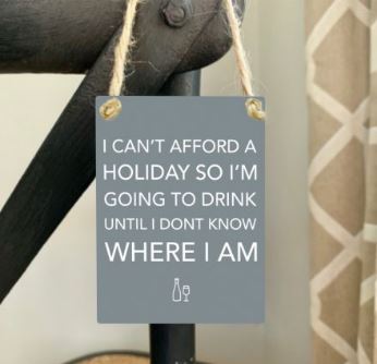 Mini metal sign - I can't afford a holiday so I'm going to drink until I don't know where I am