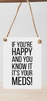 Mini metal sign - If you're happy and you know it, it's your meds!