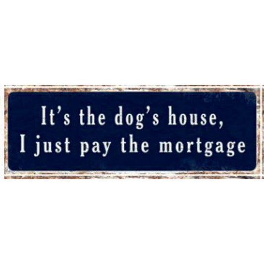 Large Metal Sign - It's the dog's house, I just pay the mortgage