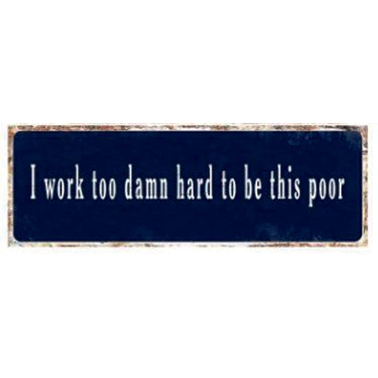 large metal sign, I work to damn hard to be this  poor