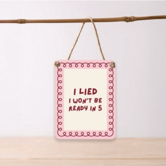 Mini Metal Hanging Sign - I Lied, I Won't Be Ready in 5 Minutes