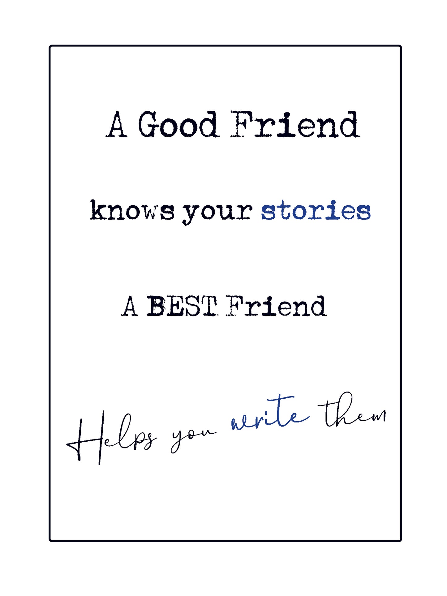 Quick Quotes.  A good friend knows your stories, a best friend helps you write them