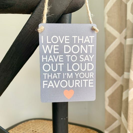 Mini metal sign.   I love that we don't have to say out loud that I'm your favourite