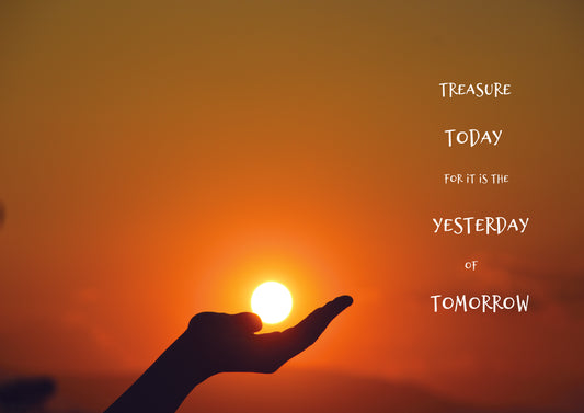 Treasure Today for it is the Yesterday of Tomorrow.  Sun in Hand.  Print